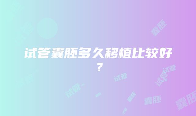 试管囊胚多久移植比较好?