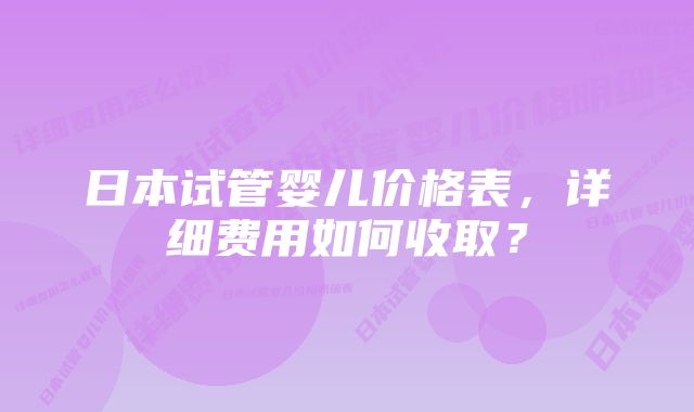 日本试管婴儿价格表,详细费用如何收取?