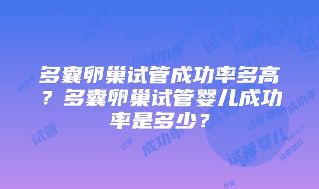 多囊卵巢试管成功率多高？多囊卵巢试管婴儿成功率是多少？