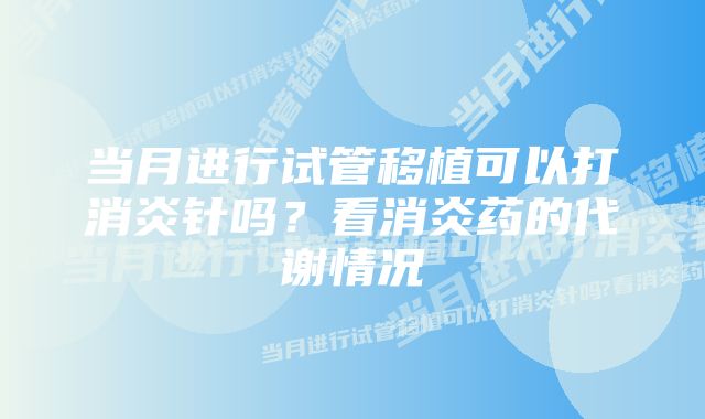 当月进行试管移植可以打消炎针吗?看消炎药的代谢情况