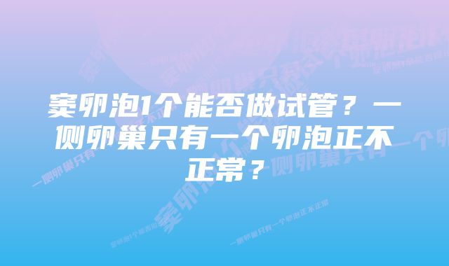窦卵泡1个能否做试管?一侧卵巢只有一个卵泡正不正常?