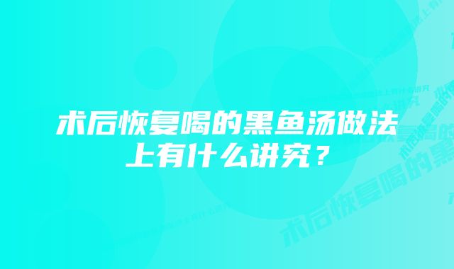 术后恢复喝的黑鱼汤做法上有什么讲究?