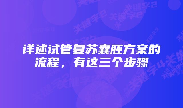 详述试管复苏囊胚方案的流程,有这三个步骤