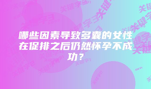 哪些因素导致多囊的女性在促排之后仍然怀孕不成功?