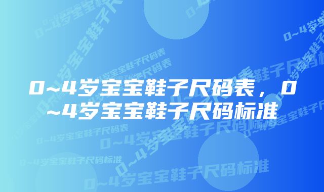 0~4岁宝宝鞋子尺码表,0~4岁宝宝鞋子尺码标准