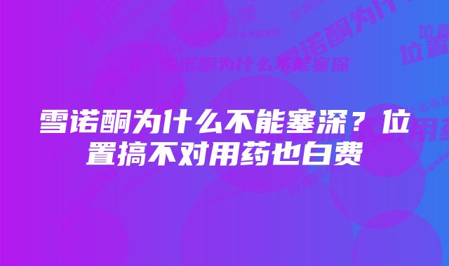 雪诺酮为什么不能塞深?位置搞不对用药也白费