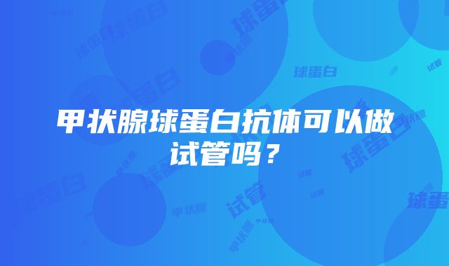 甲状腺球蛋白抗体可以做试管吗?