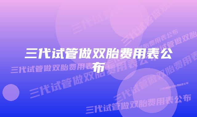 三代试管做双胎费用表公布