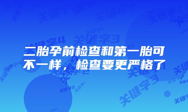 二胎孕前检查和第一胎可不一样,检查要更严格了