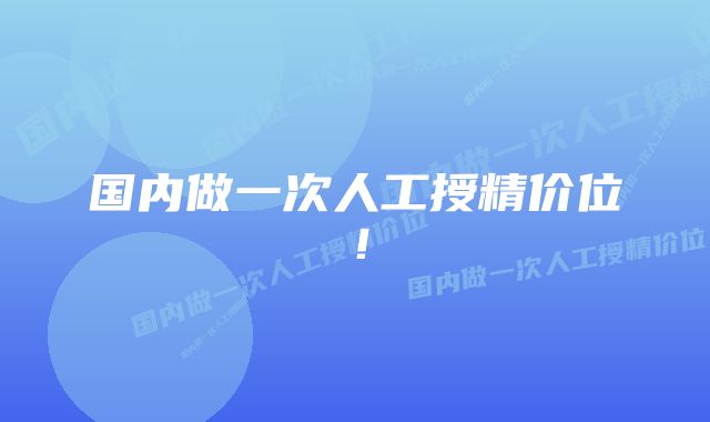 国内做一次人工授精价位!
