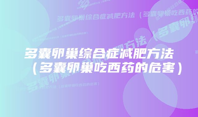 多囊卵巢综合症减肥方法(多囊卵巢吃西药的危害)