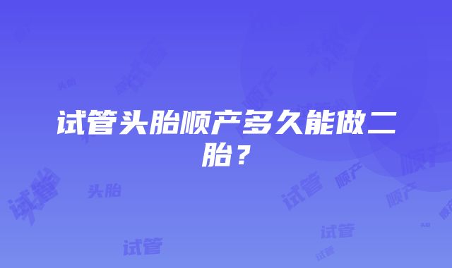 试管头胎顺产多久能做二胎?