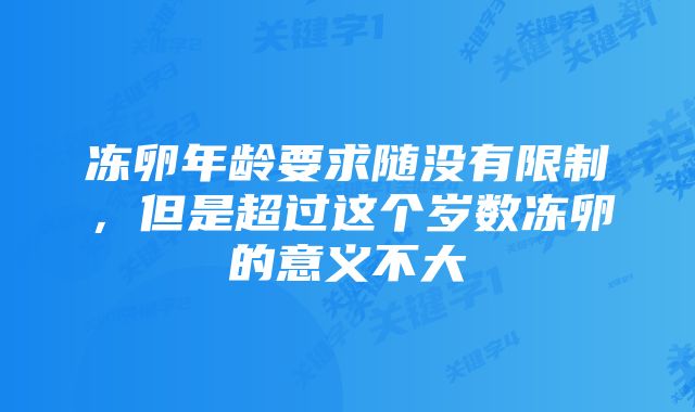 冻卵年龄要求随没有限制,但是超过这个岁数冻卵的意义不大
