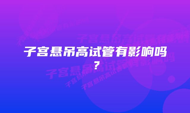 子宫悬吊高试管有影响吗？
