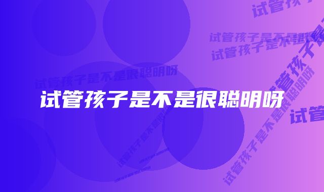 试管孩子是不是很聪明呀