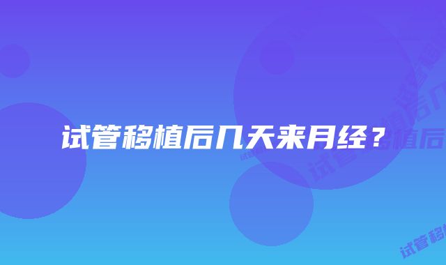 试管移植后几天来月经?