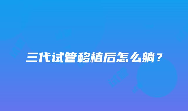 三代试管移植后怎么躺?