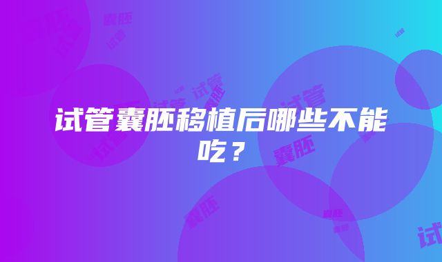 试管囊胚移植后哪些不能吃?