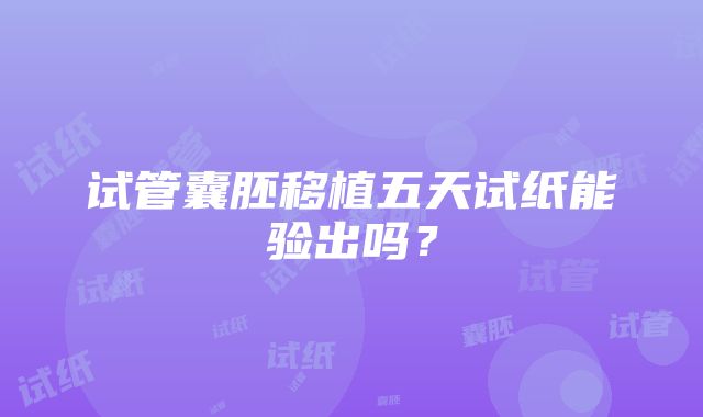 试管囊胚移植五天试纸能验出吗?