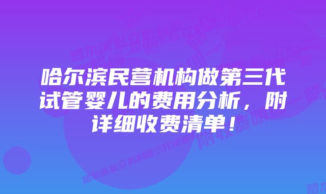 哈尔滨民营机构做第三代试管婴儿的费用分析,附详细收费清单!