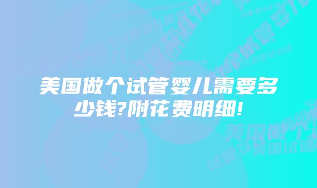 美国做个试管婴儿需要多少钱?附花费明细!