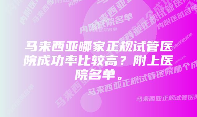 马来西亚哪家正规试管医院成功率比较高?附上医院名单。