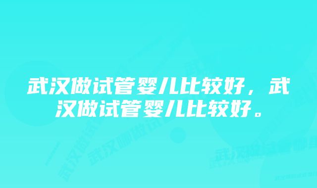 武汉做试管婴儿比较好,武汉做试管婴儿比较好。