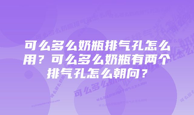 可么多么奶瓶排气孔怎么用?可么多么奶瓶有两个排气孔怎么朝向?