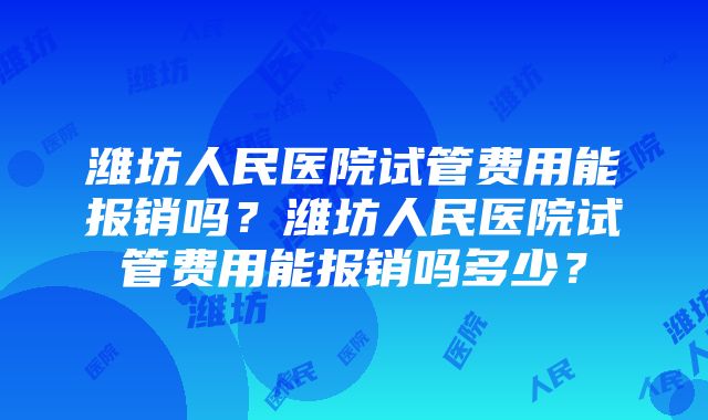 潍坊人民医院试管费用能报销吗?潍坊人民医院试管费用能报销吗多少?
