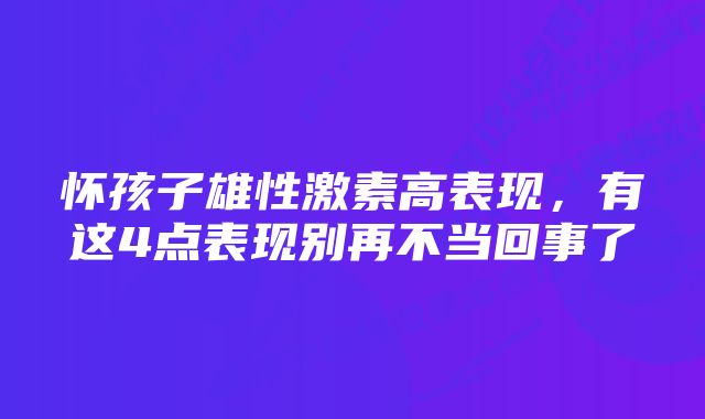 怀孩子雄性激素高表现,有这4点表现别再不当回事了