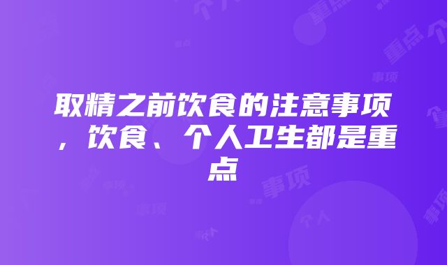 取精之前饮食的注意事项,饮食、个人卫生都是重点