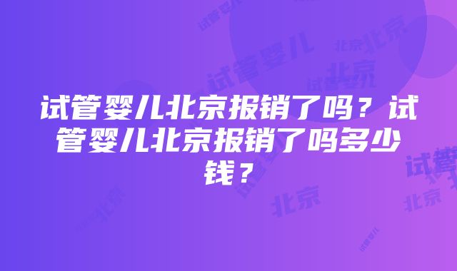 试管婴儿北京报销了吗?试管婴儿北京报销了吗多少钱?
