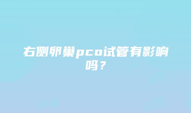 右侧卵巢pco试管有影响吗?