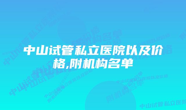 中山试管私立医院以及价格,附机构名单