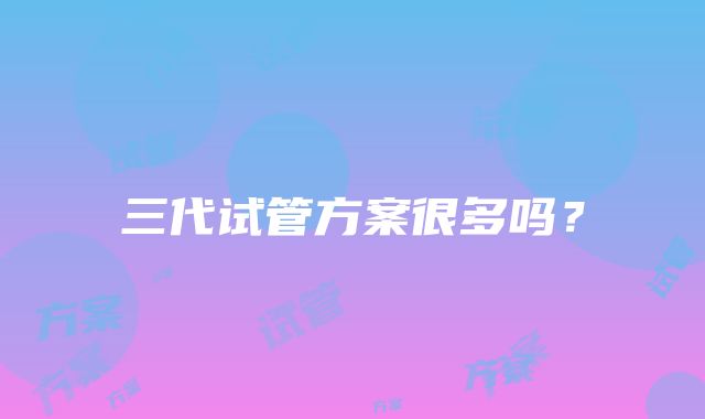 三代试管方案很多吗?