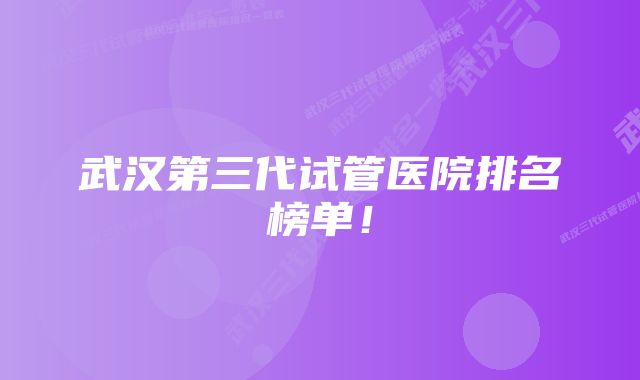 武汉第三代试管医院排名榜单!