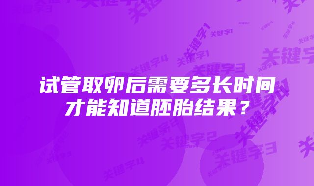 试管取卵后需要多长时间才能知道胚胎结果?