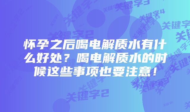 怀孕之后喝电解质水有什么好处?喝电解质水的时候这些事项也要注意!