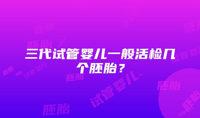 三代试管婴儿一般活检几个胚胎?