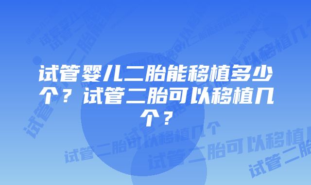 试管婴儿二胎能移植多少个?试管二胎可以移植几个?