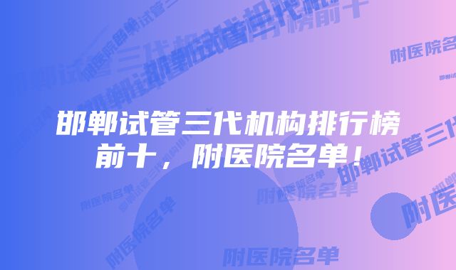 邯郸试管三代机构排行榜前十,附医院名单!