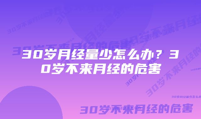 30岁月经量少怎么办?30岁不来月经的危害