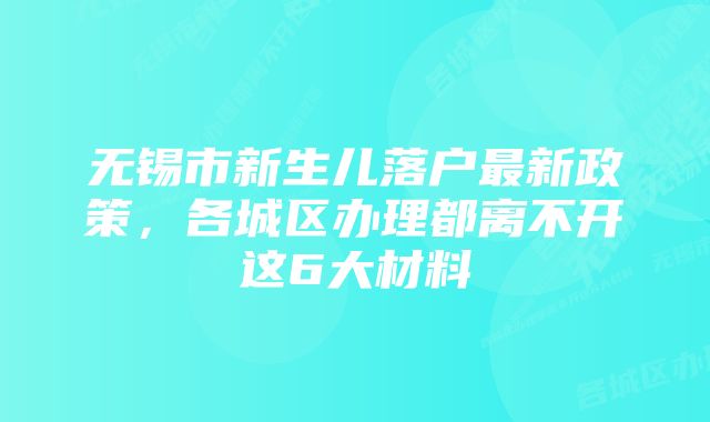 无锡市新生儿落户最新政策,各城区办理都离不开这6大材料