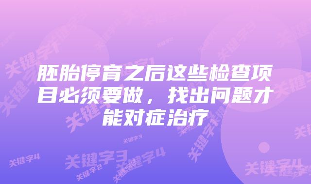 胚胎停育之后这些检查项目必须要做,找出问题才能对症治疗
