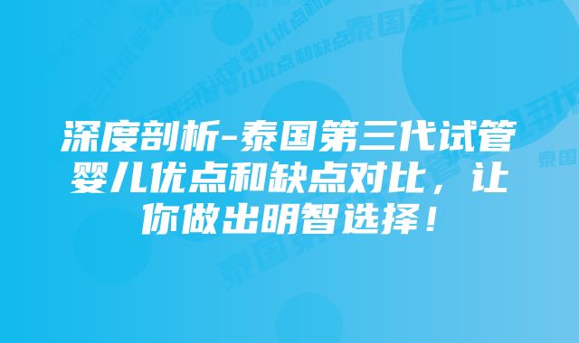 深度剖析-泰国第三代试管婴儿优点和缺点对比,让你做出明智选择!