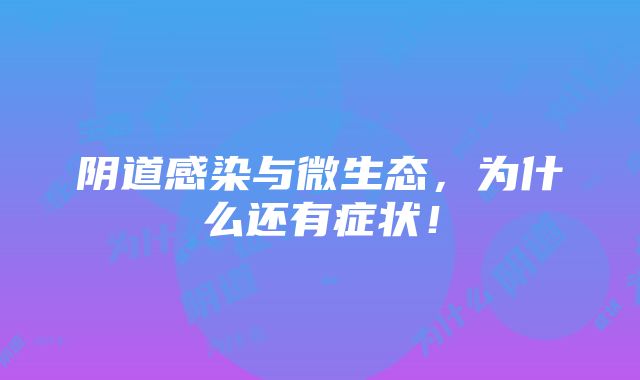 阴道感染与微生态,为什么还有症状!
