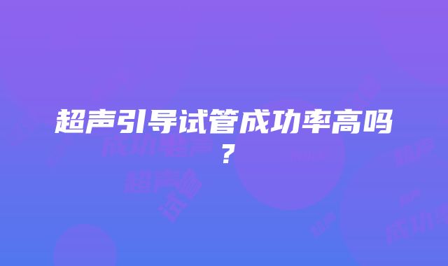 超声引导试管成功率高吗?