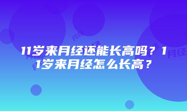 11岁来月经还能长高吗？11岁来月经怎么长高？