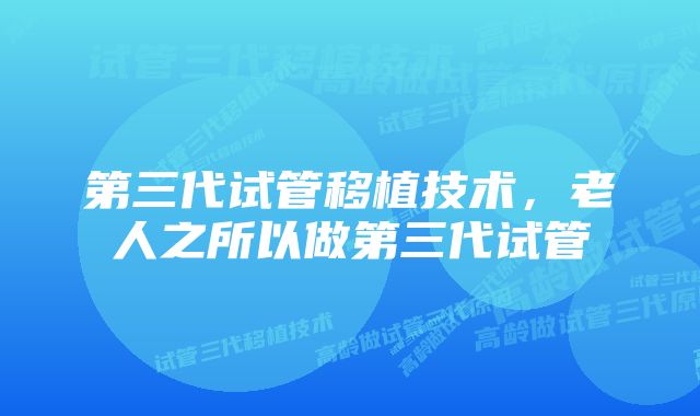 第三代试管移植技术,老人之所以做第三代试管