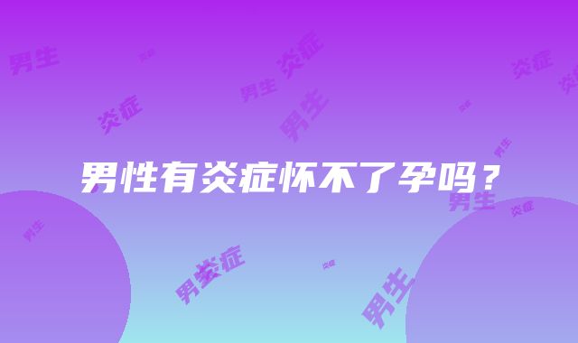 男性有炎症怀不了孕吗?